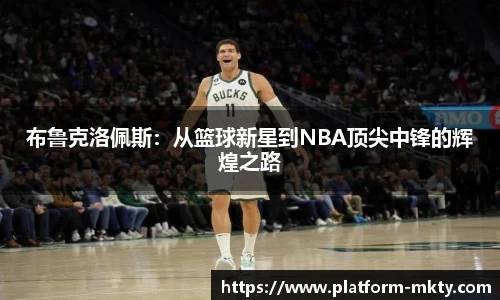 布鲁克洛佩斯：从篮球新星到NBA顶尖中锋的辉煌之路